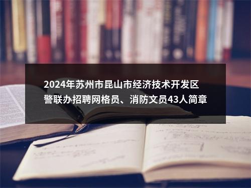 2024年苏州市昆山市经济技术开发区警联办招聘网格员、消防文员43人简章                进入阅读模式 图片