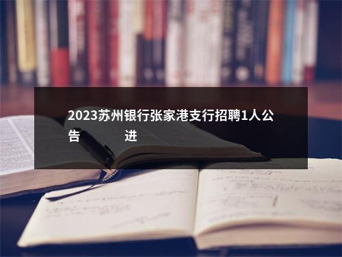 2023苏州银行张家港支行招聘1人公告                进入阅读模式 图片