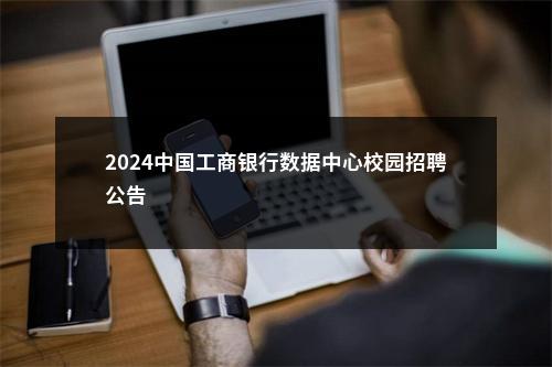 2024中国工商银行数据中心校园招聘公告                进入阅读模式 图片