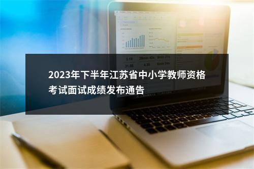 2023年下半年江苏省中小学教师资格考试面试成绩发布通告                进入阅读模式 图片