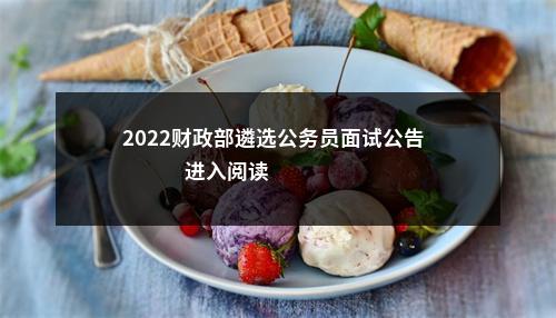 2022财政部遴选公务员面试公告                进入阅读模式 图片