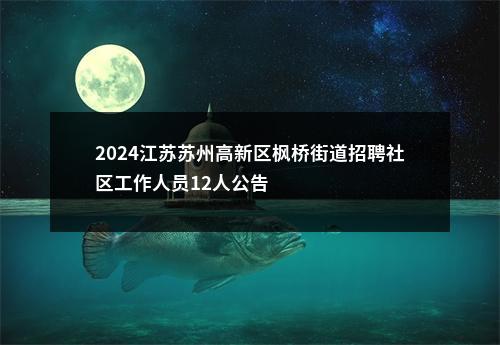 2024江苏苏州高新区枫桥街道招聘社区工作人员12人公告                进入阅读模式 图片