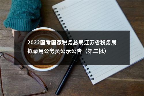 2022国考国家税务总局江苏省税务局拟录用公务员公示公告（第二批）                进入阅读模式 图片