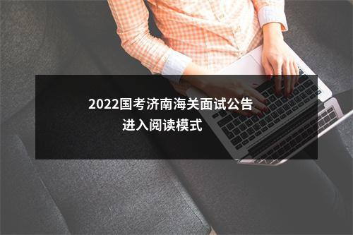 2022国考济南海关面试公告                进入阅读模式 图片