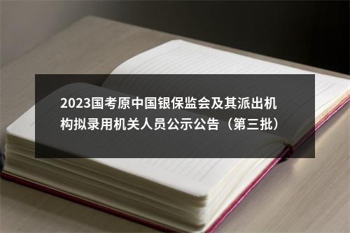 2023国考原中国银保监会及其派出机构拟录用机关人员公示公告（第三批）                进入阅读模式 图片