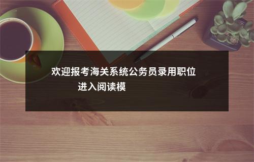 欢迎报考海关系统公务员录用职位                进入阅读模式 图片