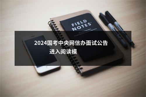 2024国考中央网信办面试公告                进入阅读模式 图片