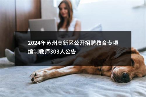 2024年苏州高新区公开招聘教育专项编制教师303人公告                进入阅读模式 图片