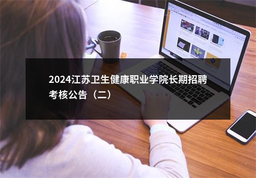 2024江苏卫生健康职业学院长期招聘考核公告（二）                进入阅读模式 图片