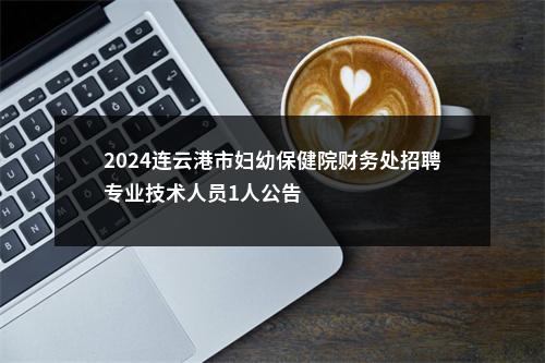 2024连云港市妇幼保健院财务处招聘专业技术人员1人公告                进入阅读模式 图片