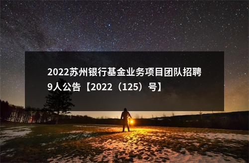 2022苏州银行基金业务项目团队招聘9人公告【2022（125）号】                进入阅读模式 图片