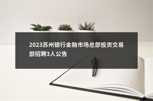 2023苏州银行金融市场总部投资交易部招聘3人公告                进入阅读模式 图片