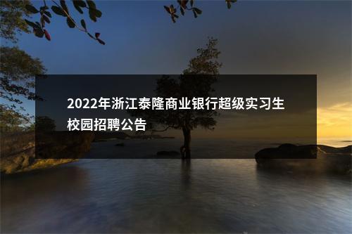 2022年浙江泰隆商业银行超级实习生校园招聘公告                进入阅读模式 图片